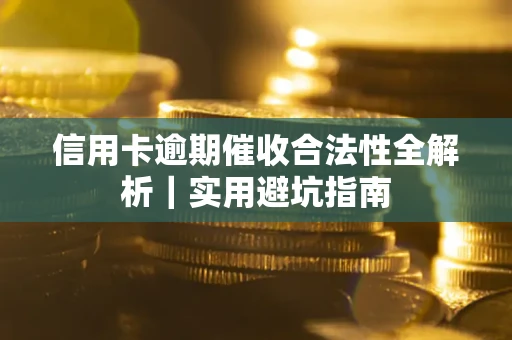 济南信用卡逾期催收合法性全解析｜实用避坑指南
