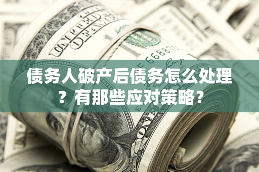 济南债务人破产后债务怎么处理？有那些应对策略？