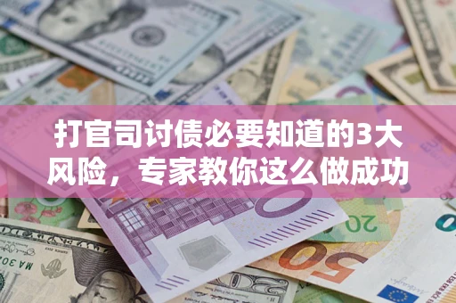济南打官司讨债必要知道的3大风险，专家教你这么做成功率飙升
