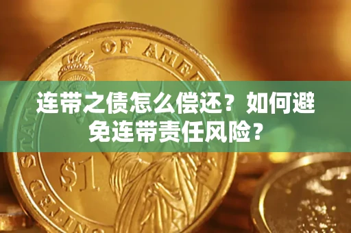 济南连带之债怎么偿还？如何避免连带责任风险？