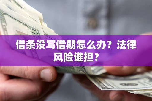 济南借条没写借期怎么办？法律风险谁担？