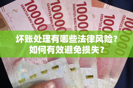 济南坏账处理有哪些法律风险？如何有效避免损失？