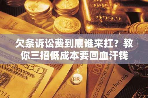 济南欠条诉讼费到底谁来扛？教你三招低成本要回血汗钱