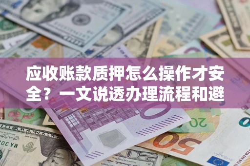 济南应收账款质押怎么操作才安全？一文说透办理流程和避险绝招